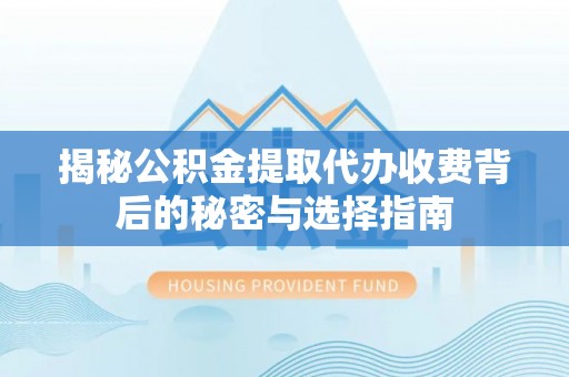 庄河揭秘公积金提取代办收费背后的秘密与选择指南