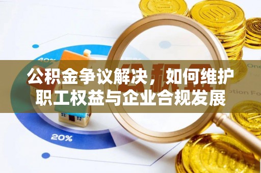 庄河公积金争议解决，如何维护职工权益与企业合规发展