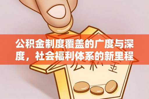 庄河公积金制度覆盖的广度与深度，社会福利体系的新里程碑