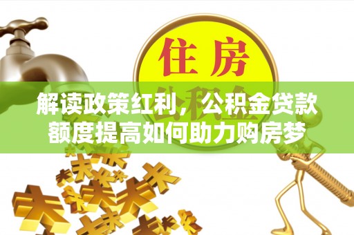 庄河解读政策红利，公积金贷款额度提高如何助力购房梦