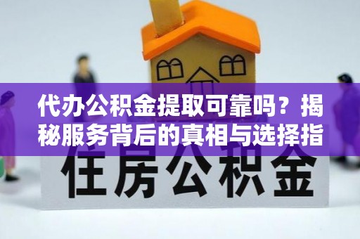 庄河代办公积金提取可靠吗？揭秘服务背后的真相与选择指南