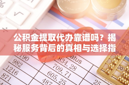 庄河公积金提取代办靠谱吗？揭秘服务背后的真相与选择指南