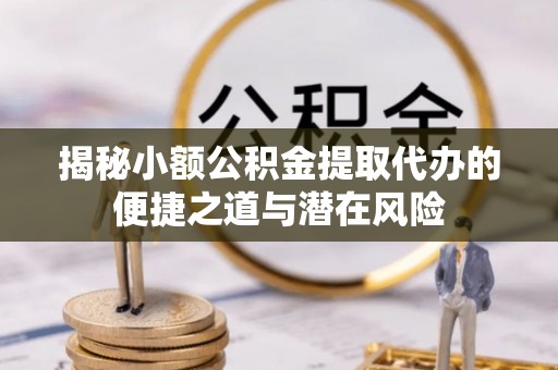 庄河揭秘小额公积金提取代办的便捷之道与潜在风险