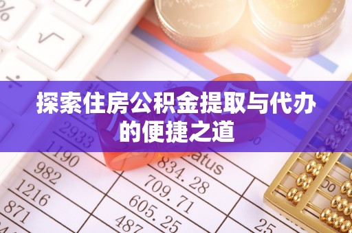 庄河探索住房公积金提取与代办的便捷之道