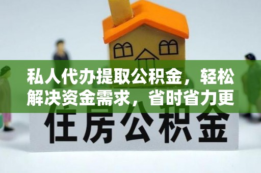 庄河私人代办提取公积金，轻松解决资金需求，省时省力更高效