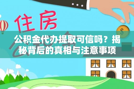 庄河公积金代办提取可信吗？揭秘背后的真相与注意事项