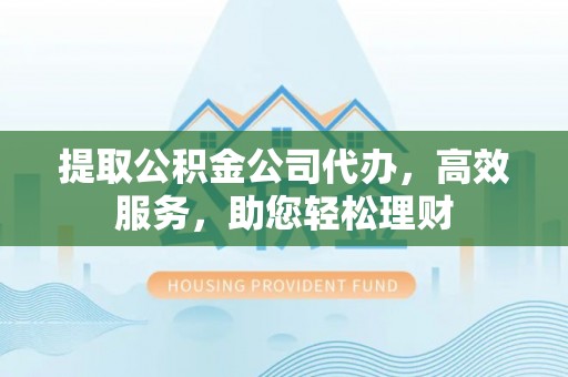 庄河提取公积金公司代办，高效服务，助您轻松理财