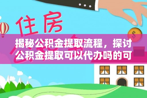 庄河揭秘公积金提取流程，探讨公积金提取可以代办吗的可行性与注意事项