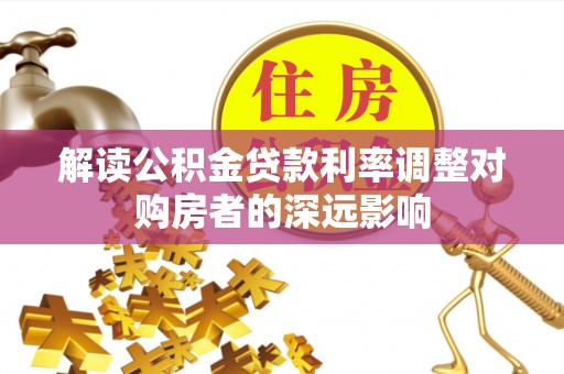 庄河解读公积金贷款利率调整对购房者的深远影响