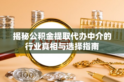 庄河揭秘公积金提取代办中介的行业真相与选择指南