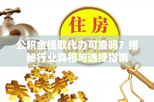 庄河公积金提取代办可靠吗？揭秘行业真相与选择指南