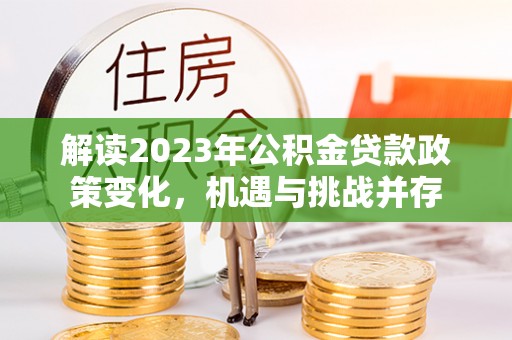 庄河解读2023年公积金贷款政策变化，机遇与挑战并存