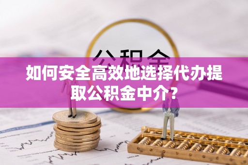 庄河如何安全高效地选择代办提取公积金中介？