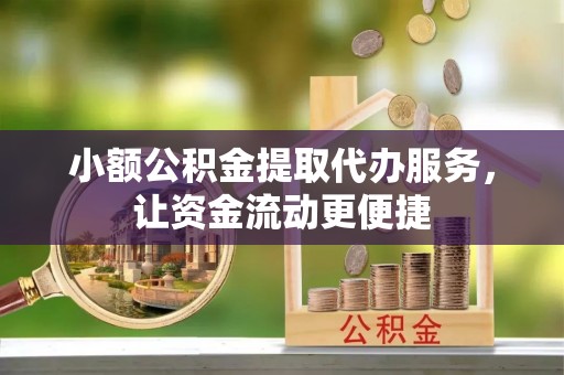 庄河小额公积金提取代办服务，让资金流动更便捷
