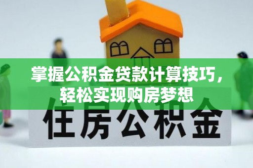 庄河掌握公积金贷款计算技巧，轻松实现购房梦想