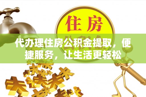庄河代办理住房公积金提取，便捷服务，让生活更轻松