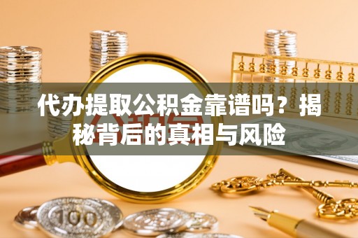 庄河代办提取公积金靠谱吗？揭秘背后的真相与风险