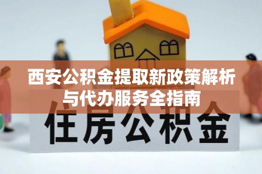 庄河西安公积金提取新政策解析与代办服务全指南