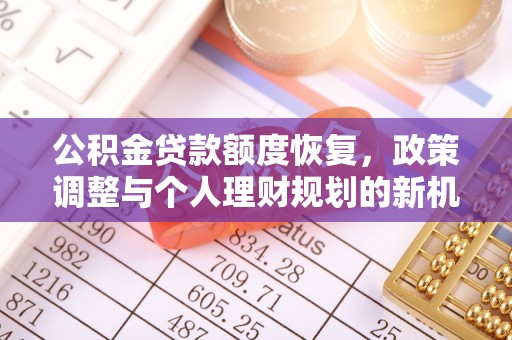 庄河公积金贷款额度恢复，政策调整与个人理财规划的新机遇