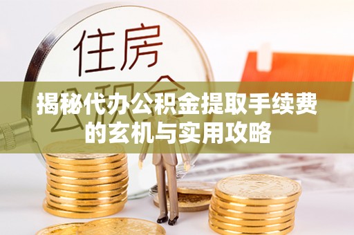 庄河揭秘代办公积金提取手续费的玄机与实用攻略