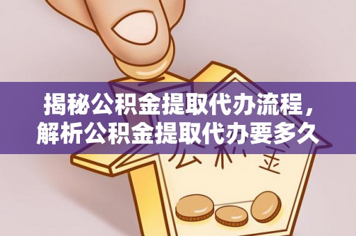 庄河揭秘公积金提取代办流程，解析公积金提取代办要多久的真相
