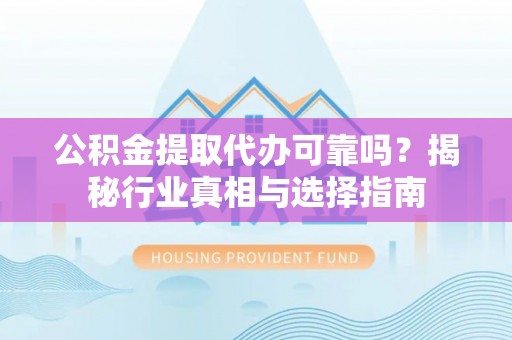 庄河公积金提取代办可靠吗？揭秘行业真相与选择指南