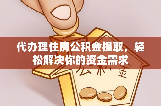 庄河代办理住房公积金提取，轻松解决你的资金需求