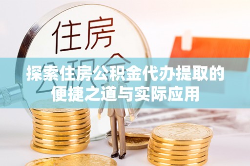庄河探索住房公积金代办提取的便捷之道与实际应用