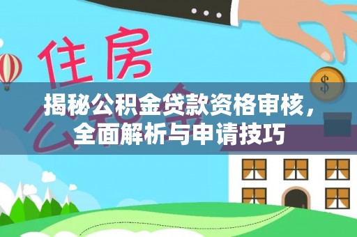 庄河揭秘公积金贷款资格审核，全面解析与申请技巧