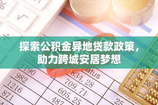 庄河探索公积金异地贷款政策，助力跨城安居梦想