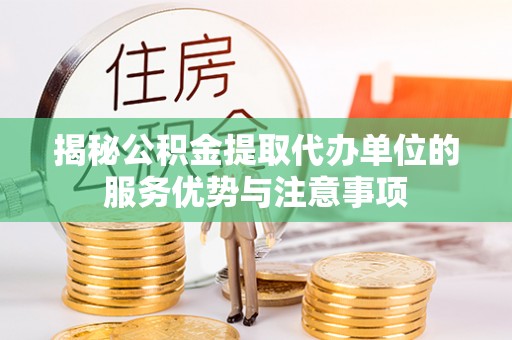 庄河揭秘公积金提取代办单位的服务优势与注意事项