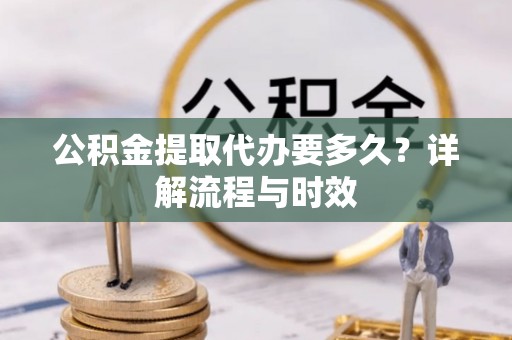 庄河公积金提取代办要多久？详解流程与时效