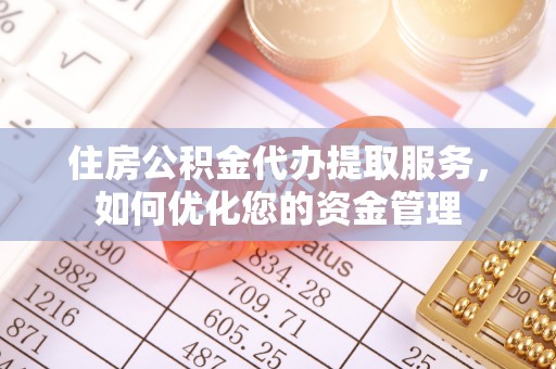 庄河住房公积金代办提取服务，如何优化您的资金管理