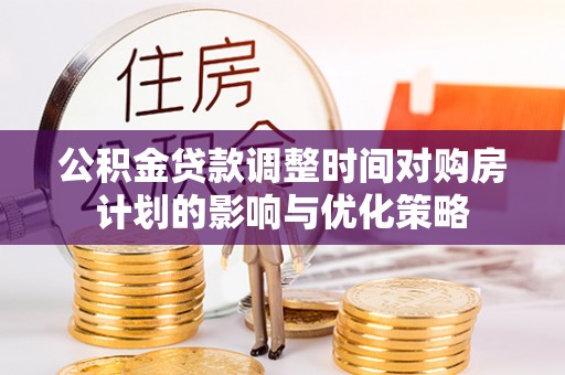 庄河公积金贷款调整时间对购房计划的影响与优化策略