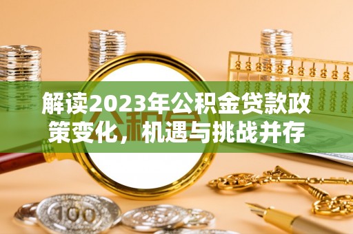 庄河解读2023年公积金贷款政策变化，机遇与挑战并存