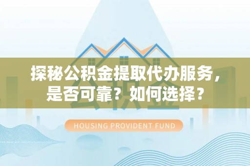庄河探秘公积金提取代办服务，是否可靠？如何选择？