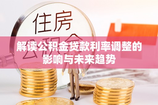 庄河解读公积金贷款利率调整的影响与未来趋势