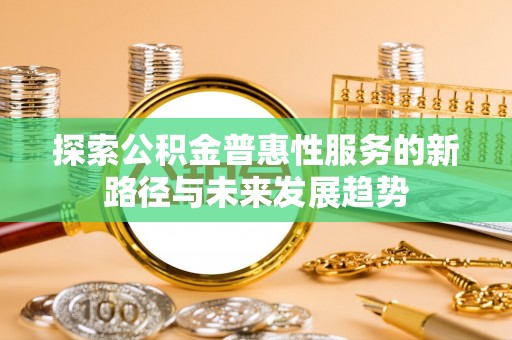 庄河探索公积金普惠性服务的新路径与未来发展趋势