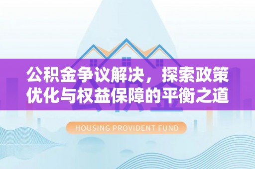 庄河公积金争议解决，探索政策优化与权益保障的平衡之道