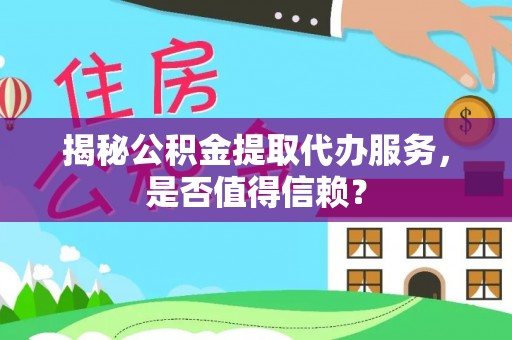 庄河揭秘公积金提取代办服务，是否值得信赖？