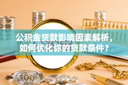 庄河公积金贷款影响因素解析，如何优化你的贷款条件？