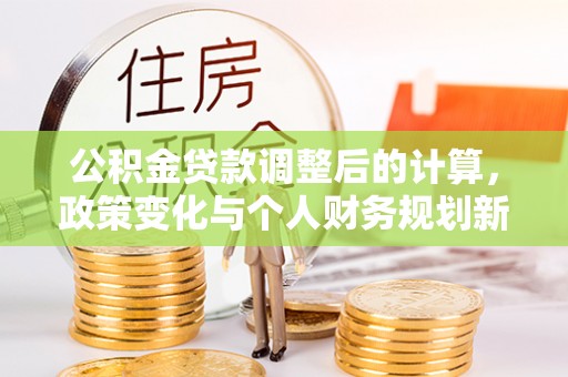 庄河公积金贷款调整后的计算，政策变化与个人财务规划新思路