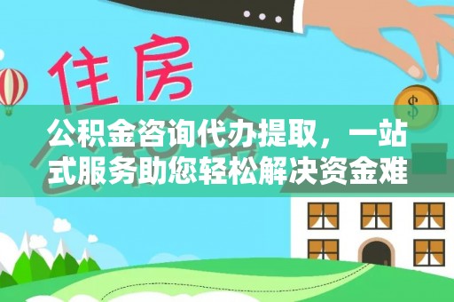 庄河公积金咨询代办提取，一站式服务助您轻松解决资金难题