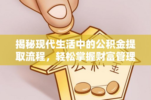 庄河揭秘现代生活中的公积金提取流程，轻松掌握财富管理新技能