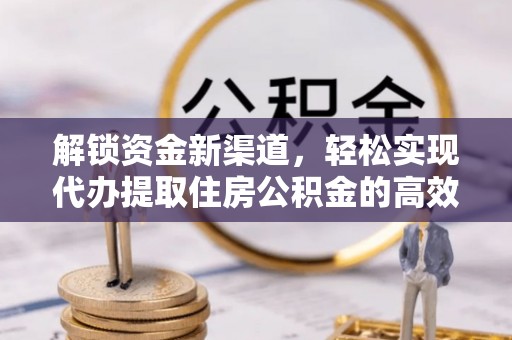 庄河解锁资金新渠道，轻松实现代办提取住房公积金的高效攻略