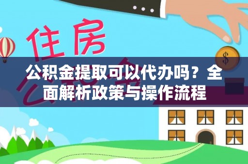 庄河公积金提取可以代办吗？全面解析政策与操作流程
