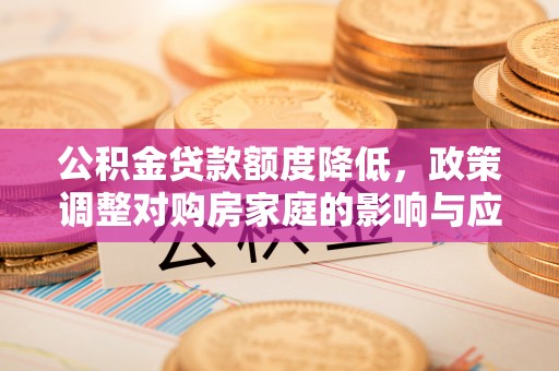 庄河公积金贷款额度降低，政策调整对购房家庭的影响与应对策略