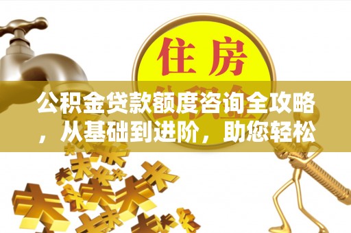 庄河公积金贷款额度咨询全攻略，从基础到进阶，助您轻松掌握关键要点