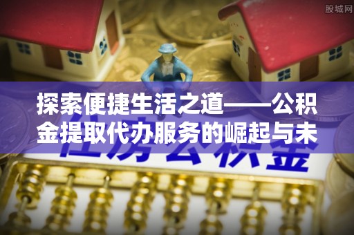 庄河探索便捷生活之道——公积金提取代办服务的崛起与未来