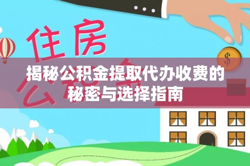 庄河揭秘公积金提取代办收费的秘密与选择指南